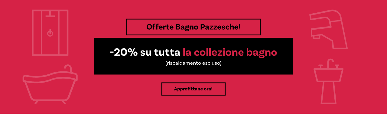  Offerte Bagno Pazzesche! -20% su tutta la collezione bagno (riscaldamento escluso) Approfittane ora! 